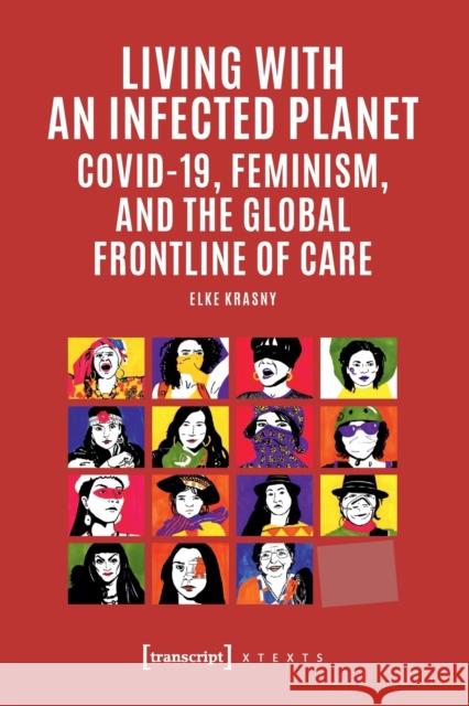 Living with an Infected Planet: Covid-19 Feminism and the Global Frontline of Care  9783837659153 Transcript Verlag - książka