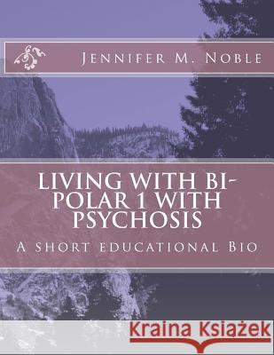 Living with Bi-Polar 1 with Psychosis: A short educational Bio Noble, Jennifer M. 9781548275037 Createspace Independent Publishing Platform - książka