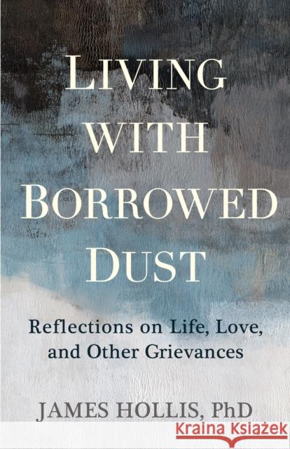 Living with Borrowed Dust: Reflections on Life, Love, and Other Grievances James Hollis 9781649633484 Sounds True - książka