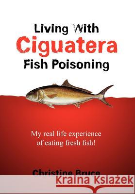 Living with Ciguatera Fish Poisoning: My Real Life Experience of Eating Fresh Fish! Bruce, Christine 9781456869212 Xlibris Corporation - książka