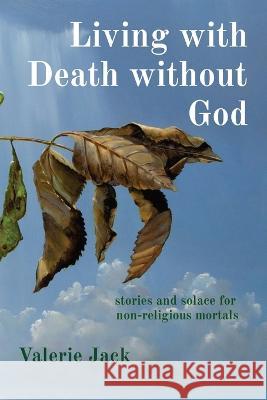 Living with Death without God: stories and solace for non-religious mortals Valerie Jack   9781739333904 Finite Books - książka
