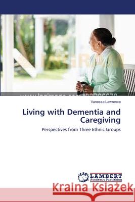 Living with Dementia and Caregiving Vanessa Lawrence (Institute of Psychiatry A the David Goldberg Centre London A uk) 9783844330458 LAP Lambert Academic Publishing - książka