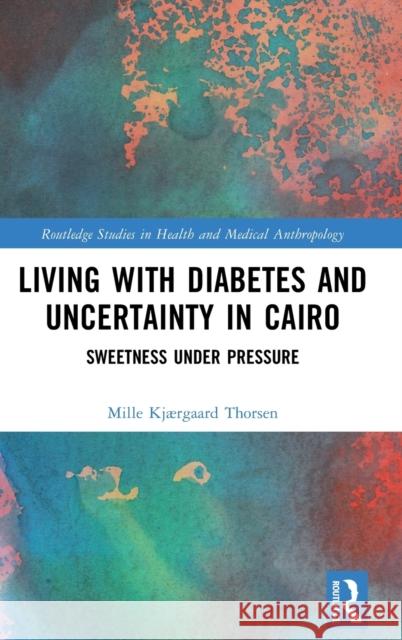 Living with Diabetes and Uncertainty in Cairo: Sweetness Under Pressure Mille Kj?rgaard Thorsen 9781032328669 Routledge - książka