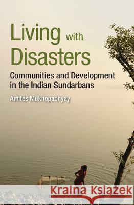 Living with Disasters: Communities and Development in the Indian Sundarbans Amites Mukhopadhyay   9781107107281 Cambridge University Press - książka