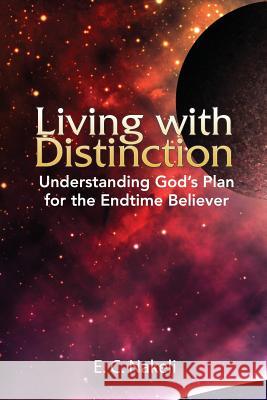 Living with Distinction: Understanding God's Plan for the End Time Believer E. C. Nakeli 9781945055058 Perez Publishing - książka