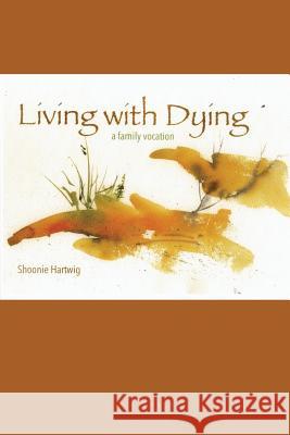 Living with Dying: A Family Vocation Shoonie Hartwig 9781540862143 Createspace Independent Publishing Platform - książka