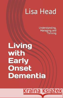 Living with Early Onset Dementia: Understanding, Managing and Thriving Lisa Head   9798390781098 Independently Published - książka