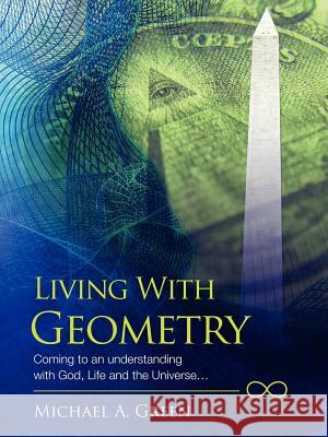 Living with Geometry: Coming to an Understanding with God, Life and the Universe... Green, Michael a. 9781432728182 Outskirts Press - książka