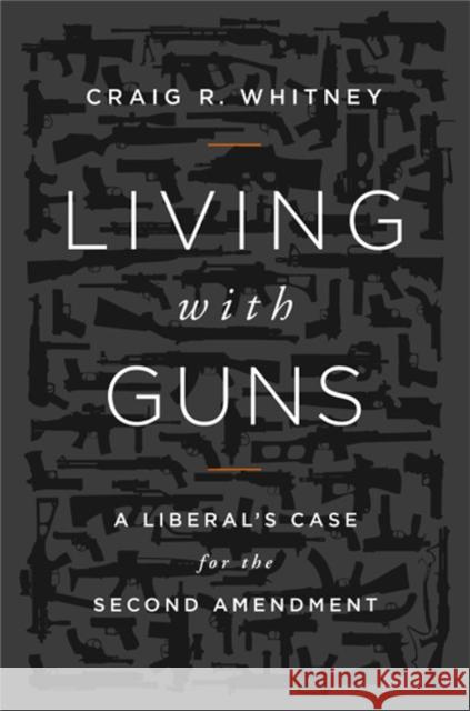 Living with Guns: A Liberal's Case for the Second Amendment Whitney, Craig 9781610391696 PublicAffairs - książka