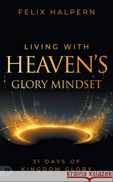 Living with Heaven\'s Glory Mindset: 31 Days of Kingdom Glory Felix Halpern 9780768474268 Destiny Image Incorporated - książka