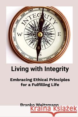 Living with Integrity: Embracing Ethical Principles for a Fulfilling Life Branko Weitzmann 9781445252087 Lulu.com - książka