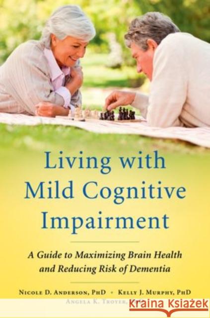 Living with Mild Cognitive Impairment: A Guide to Maximizing Brain Health and Reducing Risk of Dementia Anderson, Nicole D. 9780199764822 Oxford University Press, USA - książka