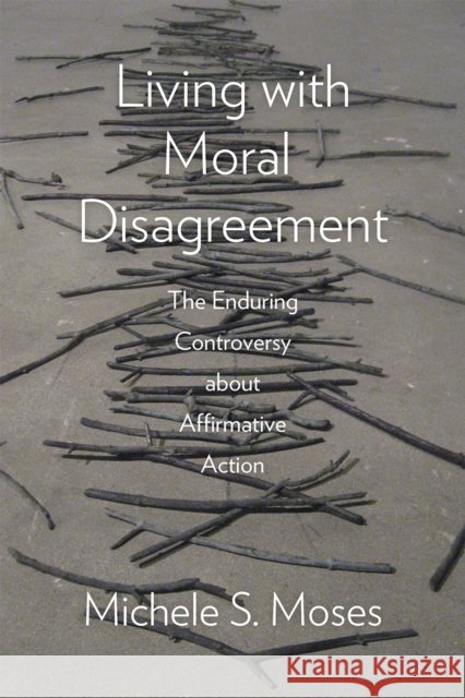 Living with Moral Disagreement: The Enduring Controversy about Affirmative Action Michele S. Moses 9780226344249 University of Chicago Press - książka