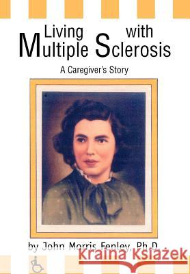 Living with Multiple Sclerosis: A Caregiver's Story Fenley, Ph. D. John Morris 9780595657797 iUniverse - książka