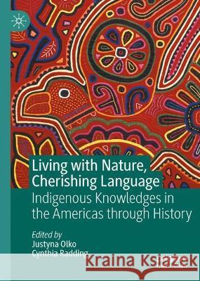Living with Nature, Cherishing Language: Indigenous Knowledges in the Americas Through History Justyna Olko Cynthia Radding 9783031387418 Palgrave MacMillan - książka