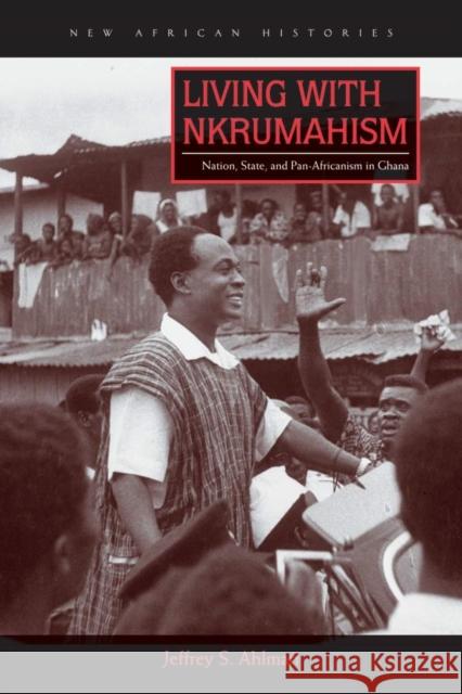 Living with Nkrumahism: Nation, State, and Pan-Africanism in Ghana Jeffrey S. Ahlman 9780821422922 Ohio University Press - książka