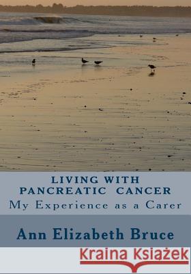 Living with Pancreatic Cancer: My Experience as a Carer Ann Elizabeth Bruce 9781489579362 Createspace - książka