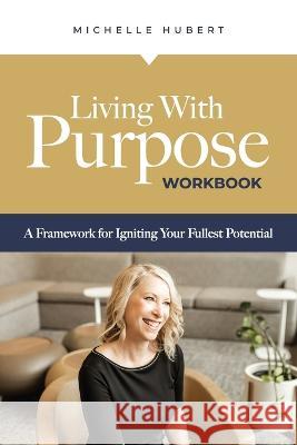 Living With Purpose - Workbook: A Framework for Igniting Your Fullest Potential Michelle Hubert 9781959095491 Korsgaden Insights - książka