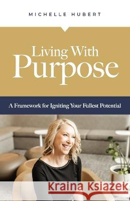 Living With Purpose: A Framework for Igniting Your Fullest Potential Michelle Hubert 9781959095484 Korsgaden Insights - książka