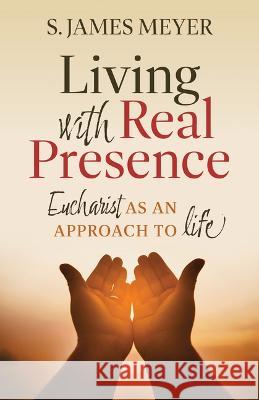 Living with Real Presence: Eucharist as an Approach to Life S. James Meyer 9781627857185 Twenty-Third Publications - książka