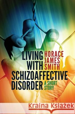 Living With Schizoaffective Disorder A Short Story Smith, Horace James 9781092159173 Independently Published - książka