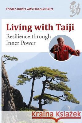 Living with Taiji: Resilience through Inner Power Frieder Anders Emanuel Seitz  9781931483711 Three Pine Press - książka