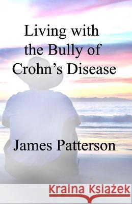 Living with the Bully of Crohn's Disease MR James Patterson 9781495415753 Createspace - książka