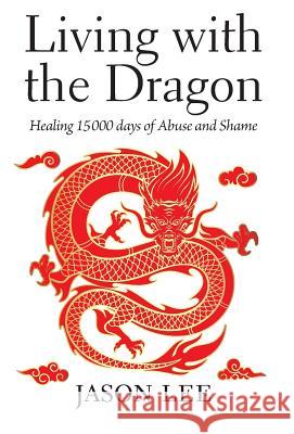 Living with the Dragon: Healing 15 000 days of Abuse and Shame Lee, Jason 9781773701714 Jason Lee - książka