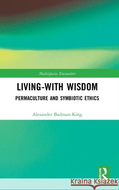 Living-With Wisdom: Permaculture and Symbiotic Ethics Alexander Badman-King 9780367406035 Routledge - książka