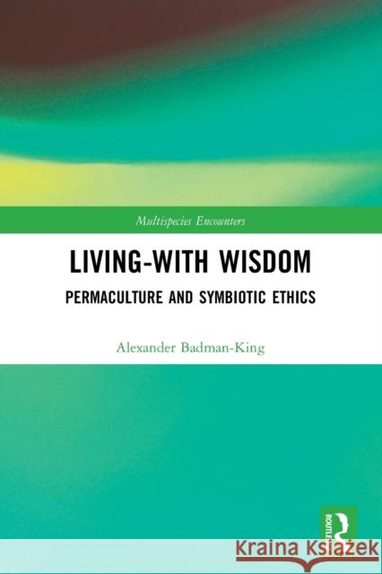 Living-With Wisdom: Permaculture and Symbiotic Ethics Alexander Badman-King 9780367695835 Routledge - książka