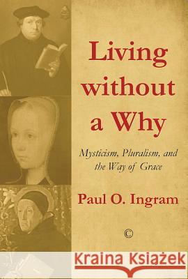 Living Without a Why: Mysticism, Pluralism, and the Way of Grace Paul O. Ingram 9780227175262 James Clarke Company - książka