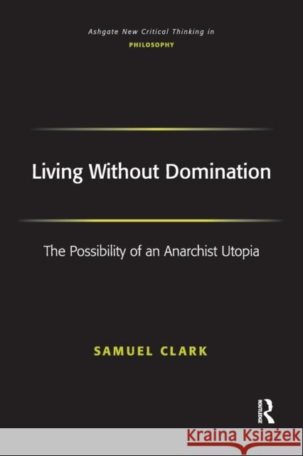 Living Without Domination: The Possibility of an Anarchist Utopia Samuel Clark 9781138275942 Routledge - książka