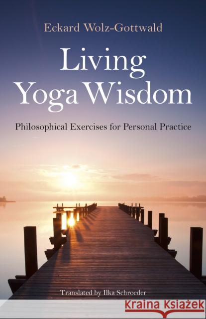 Living Yoga Wisdom: Philosophical Exercises for Personal Practice Eckard Wolz-Gottwald Ilka Schroeder 9781782796398 Mantra Books - książka