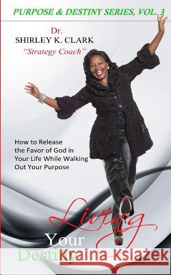Living Your Destiny: How to Release the Favor of God In Your Life While Walking Out Your Purpose Clark, Shirley K. 9781478150695 Createspace - książka