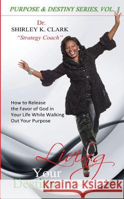 Living Your Destiny: Learn how to release the favor of God while walking out your purpose. Clark, Shirley K. 9781312835597 Jabez Books - książka