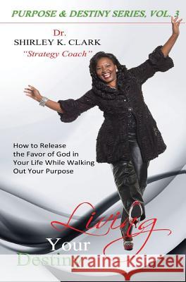 Living Your Destiny: Learn how to release the favor of God while walking out your purpose. Clark, Shirley K. 9781312835603 Jabez Books - książka