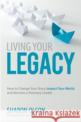 Living Your Legacy: How to Change Your Story, Impact Your World, and Become a Visionary Leader Sharon Olson Steve Roller 9781537734705 Createspace Independent Publishing Platform - książka