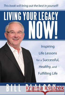 Living Your Legacy Now!: Inspiring Life Lessons for a Successful, Healthy, and Fulfilling Life Bill Blalock 9781665701358 Archway Publishing - książka