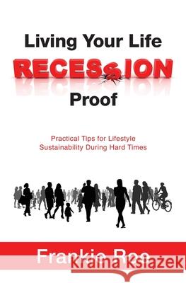 Living Your Life Recession Proof: Practical Tips for Lifestyle Sustainability During Hard Times Frankie Roe 9781537594453 Createspace Independent Publishing Platform - książka