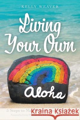 Living Your Own Aloha: 5 Steps to Manifesting Your Dreams Kelly Weaver Christy Whitman 9781525582158 FriesenPress - książka