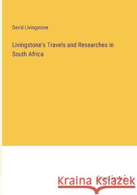 Livingstone's Travels and Researches in South Africa David Livingstone   9783382314323 Anatiposi Verlag - książka