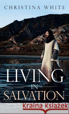 Livng in Salvation: Learning How to Flow in the Various Roles During the Chapters of Your Christian Journey Christina White 9781489734815 Liferich - książka