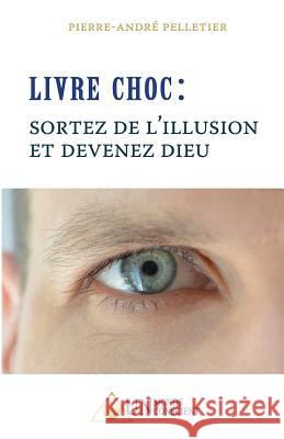 LIVRE CHOC, Sortez de l'illusion et devenez Dieu Pelletier, Pierre-André 9782924371008 Un Monde Conscient - książka