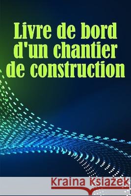 Livre de bord d'un chantier de construction: Suivi quotidien des chantiers de construction pour enregistrer la main-d'oeuvre, les taches, les horaires, les rapports quotidiens de construction et bien  Alexandra Boissonade   9783986089771 Anelona Haaland - książka