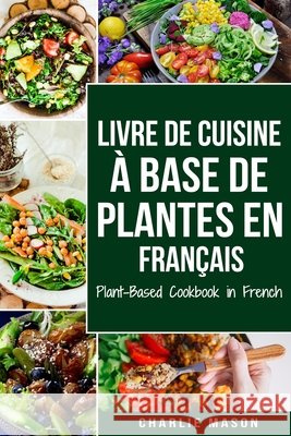 Livre De Cuisine À Base De Plantes En Français/ Plant-based Cookbook In French Charlie Mason 9798592397776 Independently Published - książka