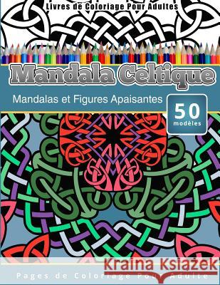 Livres de Coloriage Pour Adultes Mandala Celtique: Mandalas et Figures Apaisantes Pages de Coloriage Pour Adulte Publishing, Chiquita 9781519571175 Createspace Independent Publishing Platform - książka