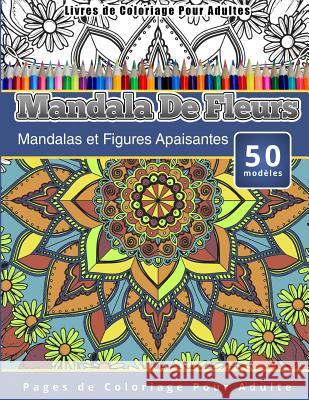 Livres de Coloriage Pour Adultes Mandala De Fleurs: Mandalas et Figures Apaisantes Pages de Coloriage Pour Adulte Publishing, Chiquita 9781519589194 Createspace Independent Publishing Platform - książka