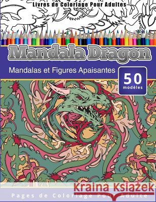 Livres de Coloriage Pour Adultes Mandala Dragon: Mandalas et Figures Apaisantes Pages de Coloriage Pour Adulte Publishing, Chiquita 9781519588708 Createspace Independent Publishing Platform - książka