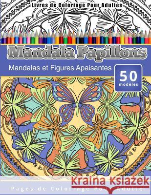 Livres de Coloriage Pour Adultes Mandala Papillons: Mandalas et Figures Apaisantes Pages de Coloriage Pour Adulte Publishing, Chiquita 9781519589187 Createspace Independent Publishing Platform - książka