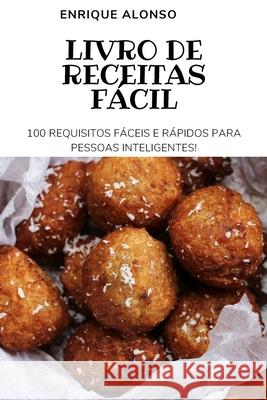 Livro de Receitas Fácil: 100 Requisitos Fáceis E Rápidos Para Pessoas Inteligentes Enrique Alonso 9781804651292 Enrique Alonso - książka